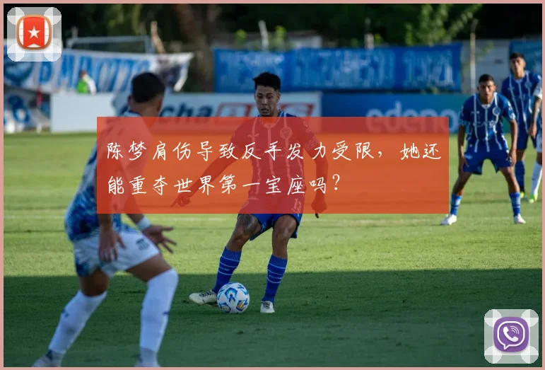 陈梦肩伤导致反手发力受限，她还能重夺世界第一宝座吗？