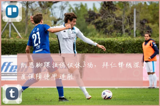 凯恩脚踝扭伤仅休3场，拜仁锋线深度保障德甲连胜