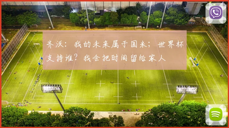 齐沃：我的未来属于国米；世界杯支持谁？我会把时间留给家人